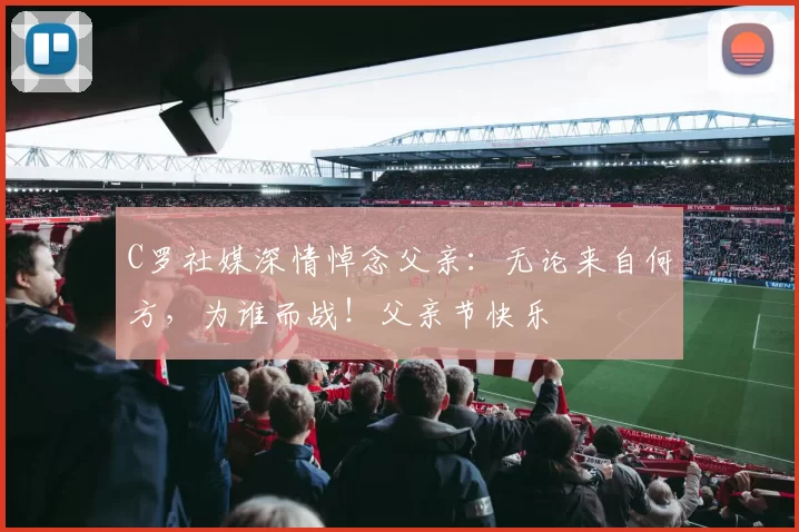 C罗社媒深情悼念父亲：无论来自何方，为谁而战！父亲节快乐️