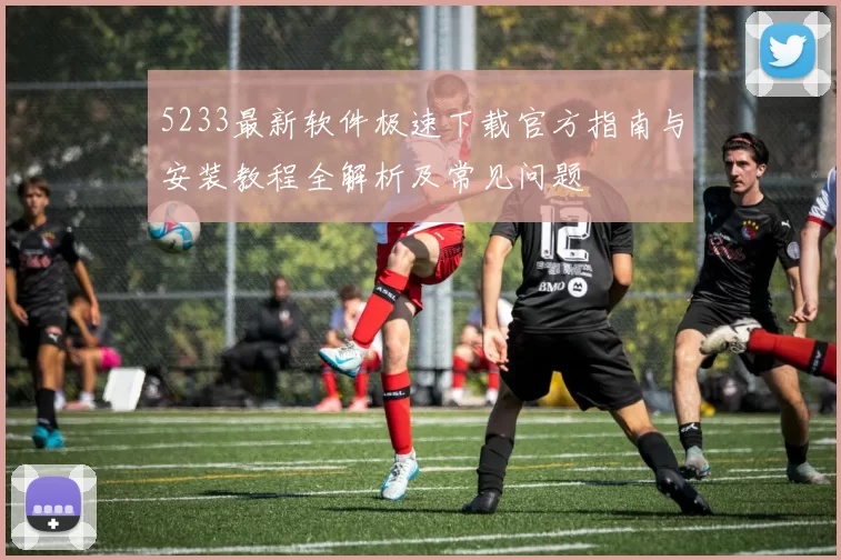 5233最新软件极速下载官方指南与安装教程全解析及常见问题
