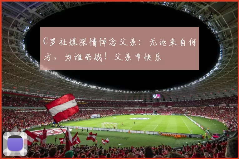 C罗社媒深情悼念父亲：无论来自何方，为谁而战！父亲节快乐️