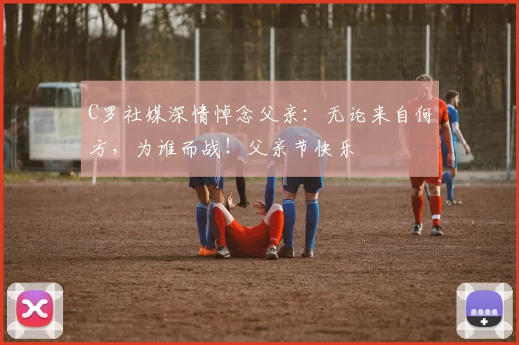 C罗社媒深情悼念父亲:无论来自何方,为谁而战!父亲节快乐️