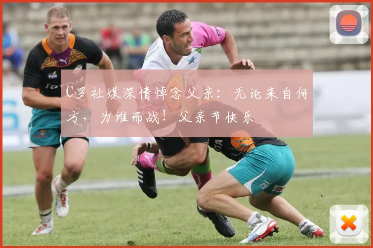 C罗社媒深情悼念父亲：无论来自何方，为谁而战！父亲节快乐️