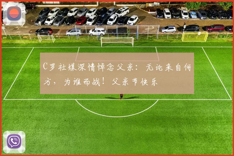 C罗社媒深情悼念父亲：无论来自何方，为谁而战！父亲节快乐️