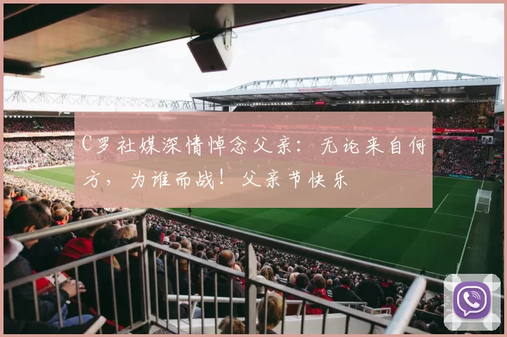 C罗社媒深情悼念父亲：无论来自何方，为谁而战！父亲节快乐️