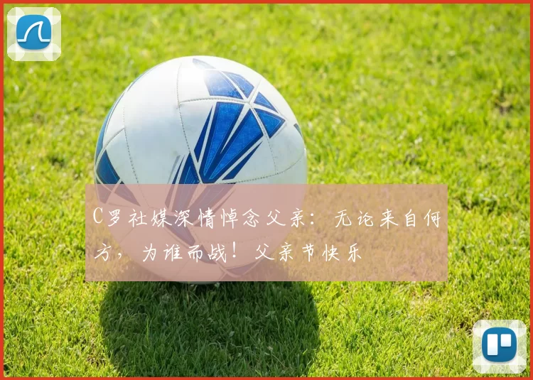 C罗社媒深情悼念父亲:无论来自何方,为谁而战!父亲节快乐️