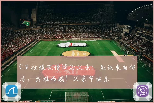 C罗社媒深情悼念父亲：无论来自何方，为谁而战！父亲节快乐️