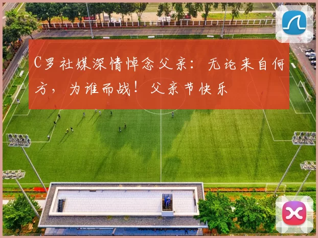 C罗社媒深情悼念父亲：无论来自何方，为谁而战！父亲节快乐️