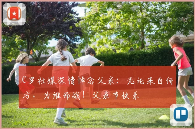 C罗社媒深情悼念父亲:无论来自何方,为谁而战!父亲节快乐️