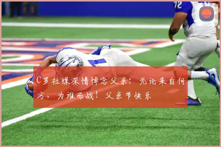 C罗社媒深情悼念父亲：无论来自何方，为谁而战！父亲节快乐️