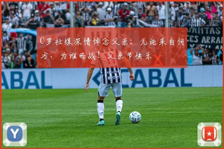 C罗社媒深情悼念父亲:无论来自何方,为谁而战!父亲节快乐️