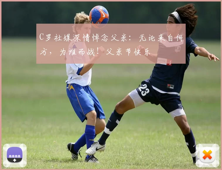 C罗社媒深情悼念父亲：无论来自何方，为谁而战！父亲节快乐️