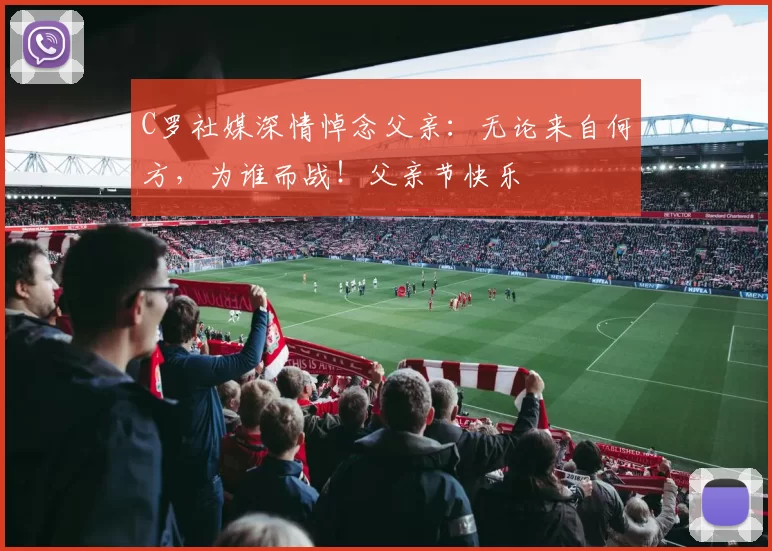 C罗社媒深情悼念父亲:无论来自何方,为谁而战!父亲节快乐️