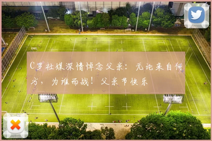 C罗社媒深情悼念父亲：无论来自何方，为谁而战！父亲节快乐️