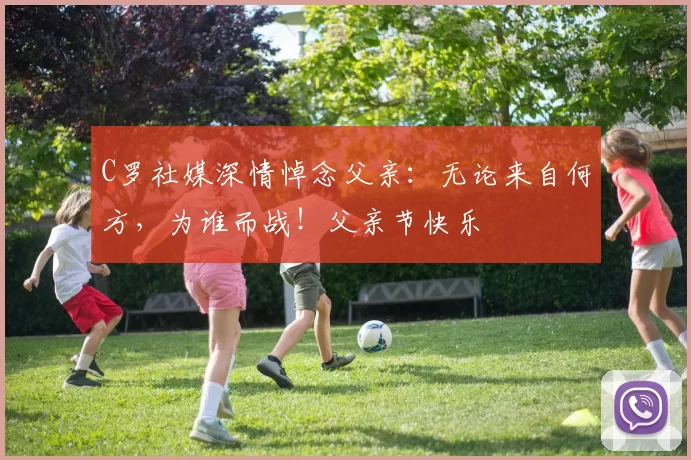 C罗社媒深情悼念父亲:无论来自何方,为谁而战!父亲节快乐️