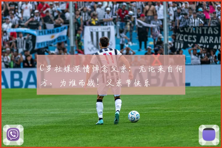 C罗社媒深情悼念父亲:无论来自何方,为谁而战!父亲节快乐️