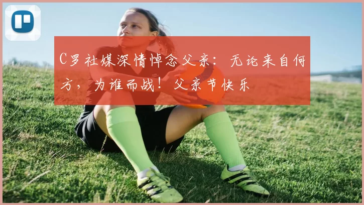 C罗社媒深情悼念父亲:无论来自何方,为谁而战!父亲节快乐️