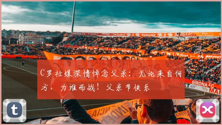 C罗社媒深情悼念父亲:无论来自何方,为谁而战!父亲节快乐️