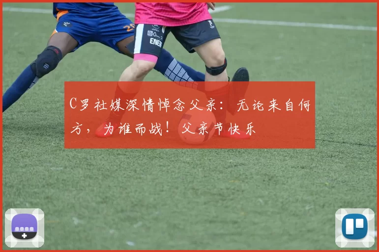 C罗社媒深情悼念父亲：无论来自何方，为谁而战！父亲节快乐️