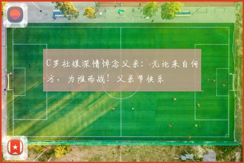 C罗社媒深情悼念父亲：无论来自何方，为谁而战！父亲节快乐️