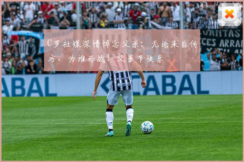 C罗社媒深情悼念父亲:无论来自何方,为谁而战!父亲节快乐️