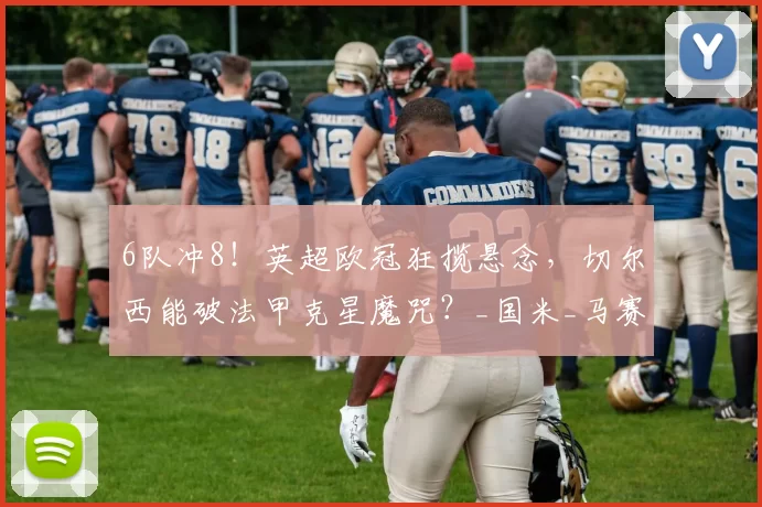 6队冲8！英超欧冠狂揽悬念，切尔西能破法甲克星魔咒？_国米_马赛_阿森纳