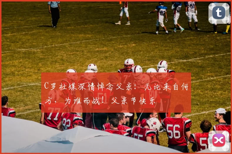 C罗社媒深情悼念父亲:无论来自何方,为谁而战!父亲节快乐️