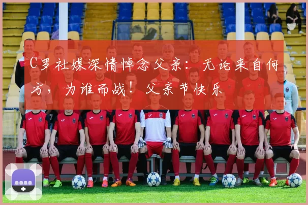 C罗社媒深情悼念父亲:无论来自何方,为谁而战!父亲节快乐️