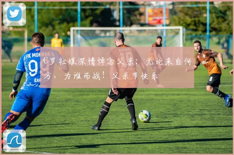 C罗社媒深情悼念父亲：无论来自何方，为谁而战！父亲节快乐️