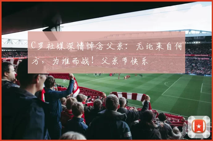 C罗社媒深情悼念父亲:无论来自何方,为谁而战!父亲节快乐️