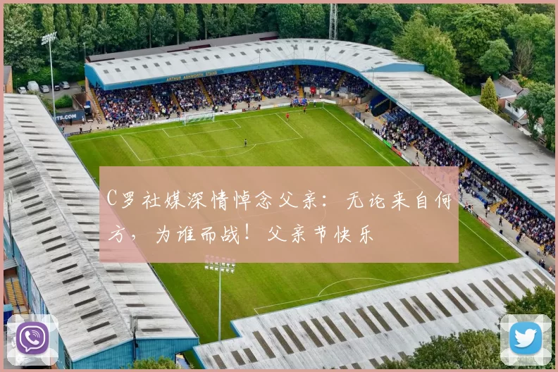 C罗社媒深情悼念父亲:无论来自何方,为谁而战!父亲节快乐️