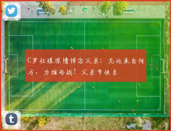 C罗社媒深情悼念父亲:无论来自何方,为谁而战!父亲节快乐️