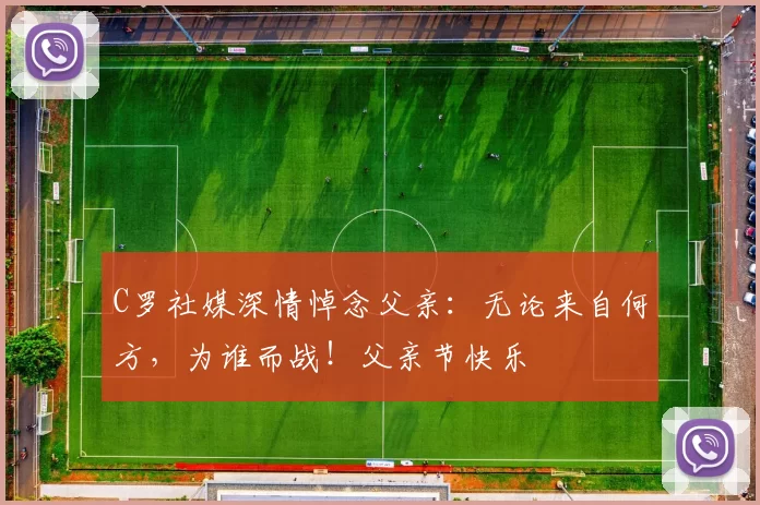 C罗社媒深情悼念父亲：无论来自何方，为谁而战！父亲节快乐️