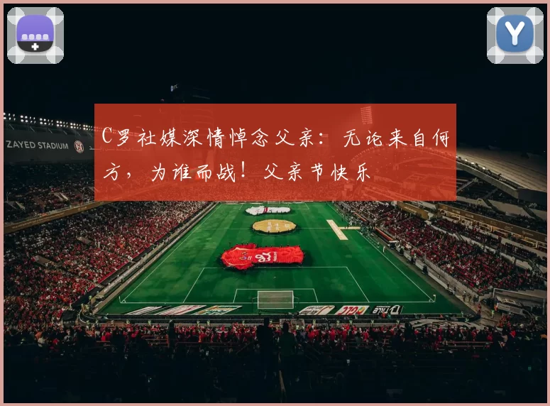 C罗社媒深情悼念父亲：无论来自何方，为谁而战！父亲节快乐️