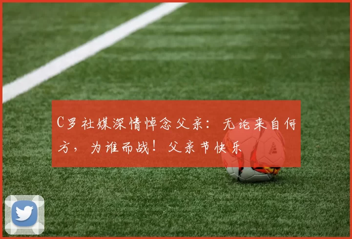 C罗社媒深情悼念父亲：无论来自何方，为谁而战！父亲节快乐️