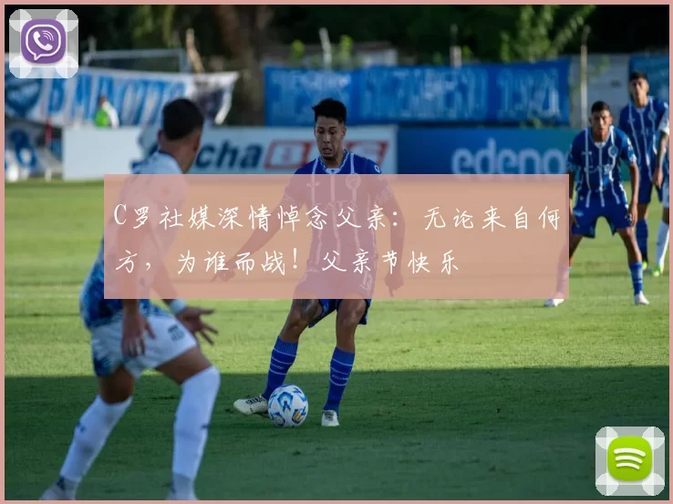 C罗社媒深情悼念父亲：无论来自何方，为谁而战！父亲节快乐️