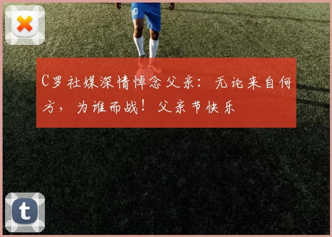 C罗社媒深情悼念父亲：无论来自何方，为谁而战！父亲节快乐️