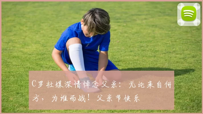 C罗社媒深情悼念父亲：无论来自何方，为谁而战！父亲节快乐️