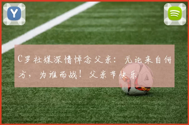 C罗社媒深情悼念父亲:无论来自何方,为谁而战!父亲节快乐️