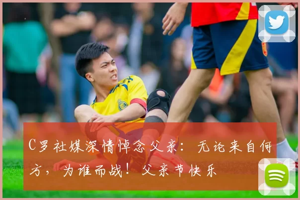 C罗社媒深情悼念父亲：无论来自何方，为谁而战！父亲节快乐️