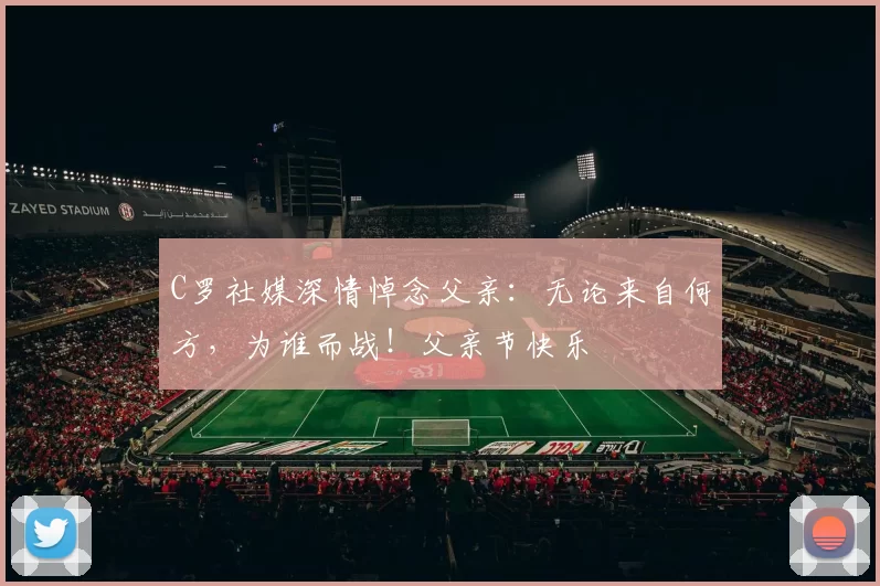 C罗社媒深情悼念父亲:无论来自何方,为谁而战!父亲节快乐️