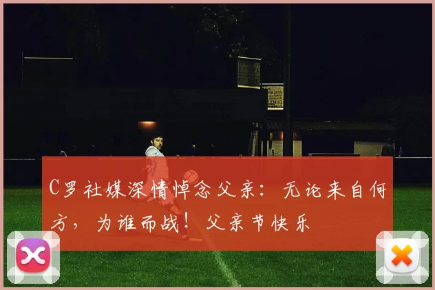 C罗社媒深情悼念父亲：无论来自何方，为谁而战！父亲节快乐️