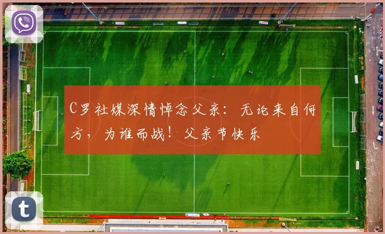 C罗社媒深情悼念父亲：无论来自何方，为谁而战！父亲节快乐️