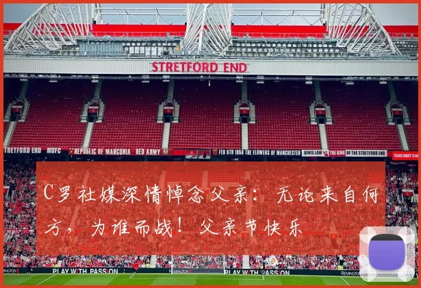 C罗社媒深情悼念父亲：无论来自何方，为谁而战！父亲节快乐️