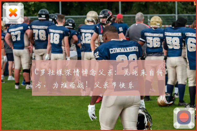 C罗社媒深情悼念父亲：无论来自何方，为谁而战！父亲节快乐️