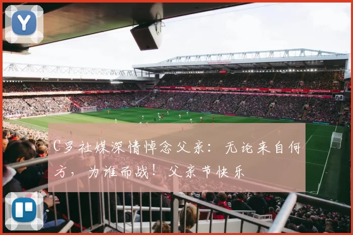 C罗社媒深情悼念父亲:无论来自何方,为谁而战!父亲节快乐️