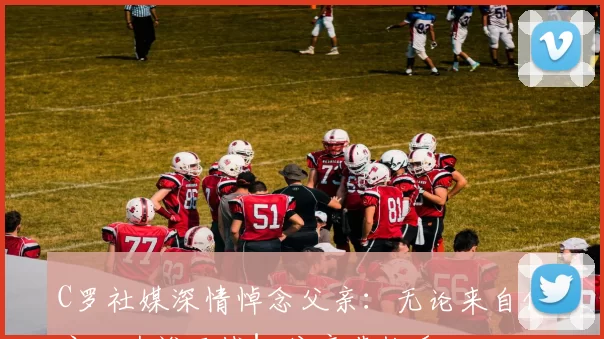 C罗社媒深情悼念父亲：无论来自何方，为谁而战！父亲节快乐️