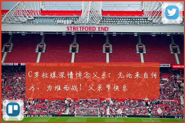 C罗社媒深情悼念父亲：无论来自何方，为谁而战！父亲节快乐️