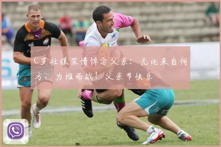 C罗社媒深情悼念父亲：无论来自何方，为谁而战！父亲节快乐️