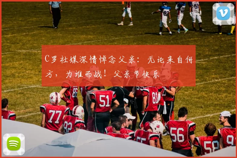 C罗社媒深情悼念父亲：无论来自何方，为谁而战！父亲节快乐️