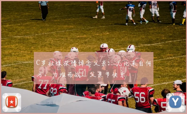 C罗社媒深情悼念父亲:无论来自何方,为谁而战!父亲节快乐️