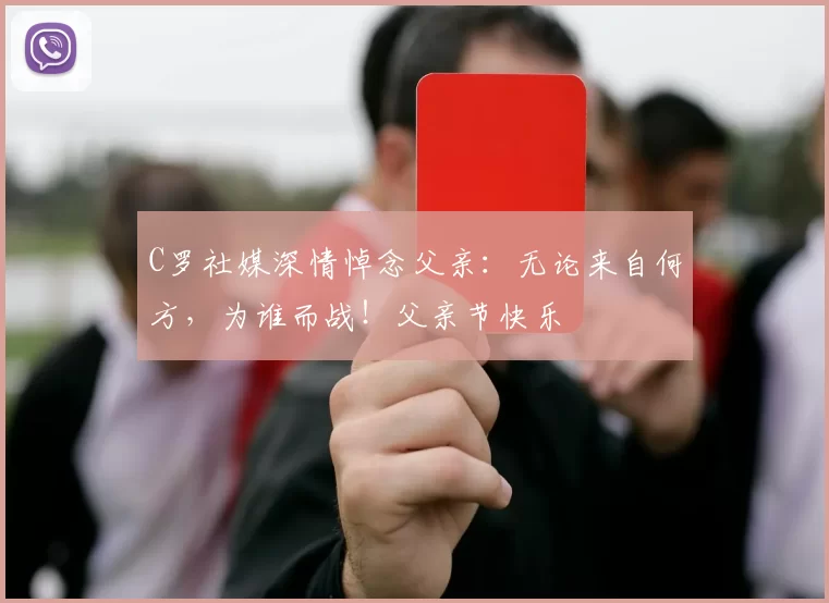 C罗社媒深情悼念父亲:无论来自何方,为谁而战!父亲节快乐️